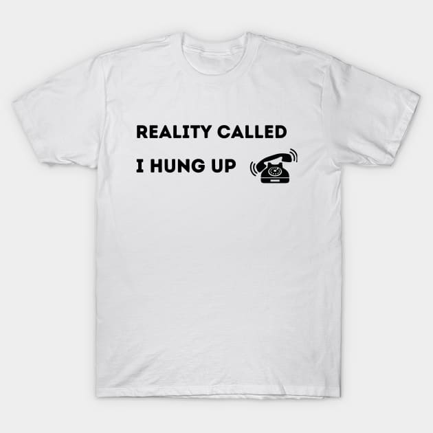 Reality Called.  I Hung Up. T-Shirt by FairyMay